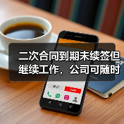 二次合同到期未续签但继续工作,公司可随时终止?一二审严重分歧! 二次合同到期未续签但继续工作,公司可随时终止?一二审严重分歧!