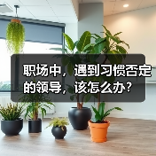 职场中,遇到习惯否定的领导,该怎么办?(图3) 职场中,遇到习惯否定的领导,该怎么办?(图3)