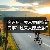 离职后,要不要删掉前同事?过来人都是这样做的(图2) 离职后,要不要删掉前同事?过来人都是这样做的(图2)