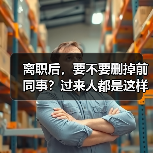 离职后,要不要删掉前同事?过来人都是这样做的(图4) 离职后,要不要删掉前同事?过来人都是这样做的(图4)