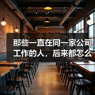 那些一直在同一家公司工作的人，后来都怎么样了？（图1）