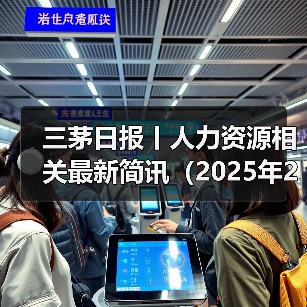 三茅日报丨人力资源相关最新简讯(2025年2月13日)(图2) 三茅日报丨人力资源相关最新简讯(2025年2月13日)(图2)