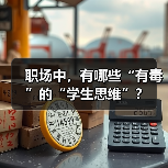 职场中,有哪些“有毒”的“学生思维”?(图1) 职场中,有哪些“有毒”的“学生思维”?(图1)
