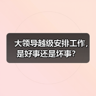 大领导越级安排工作,是好事还是坏事?(图3) 大领导越级安排工作,是好事还是坏事?(图3)