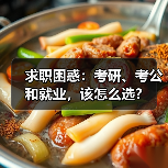 求职困惑:考研、考公和就业,该怎么选?(图3) 求职困惑:考研、考公和就业,该怎么选?(图3)