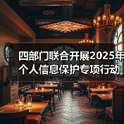 四部门联合开展2025年个人信息保护专项行动(图1) 四部门联合开展2025年个人信息保护专项行动(图1)