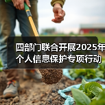 四部门联合开展2025年个人信息保护专项行动(图2) 四部门联合开展2025年个人信息保护专项行动(图2)
