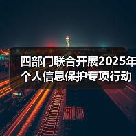 四部门联合开展2025年个人信息保护专项行动(图4) 四部门联合开展2025年个人信息保护专项行动(图4)