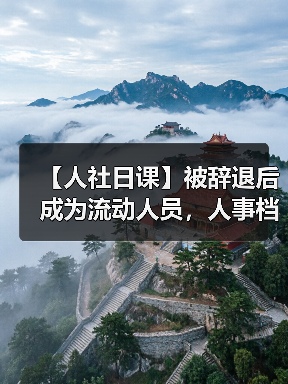 【人社日课】被辞退后成为流动人员，人事档案如何处理？（图1）