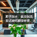 胆子越大,薪资越高:面试被问期望薪资,该怎么答?(图4) 胆子越大,薪资越高:面试被问期望薪资,该怎么答?(图4)