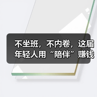 不坐班,不内卷,这届年轻人用“陪伴”赚钱……(图1) 不坐班,不内卷,这届年轻人用“陪伴”赚钱……(图1)