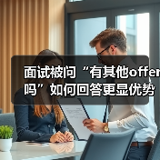 面试被问“有其他offer吗”如何回答更显优势?(图3) 面试被问“有其他offer吗”如何回答更显优势?(图3)