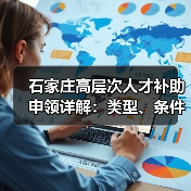 石家庄高层次人才补助申领详解:类型、条件与流程全攻略(图4) 石家庄高层次人才补助申领详解:类型、条件与流程全攻略(图4)