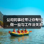 公司同事经常让你帮忙,做一些与工作没关系的事应该怎么办?(图2) 公司同事经常让你帮忙,做一些与工作没关系的事应该怎么办?(图2)