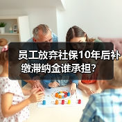 员工放弃社保10年后补缴滞纳金谁承担？（图3）