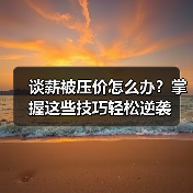 谈薪被压价怎么办？掌握这些技巧轻松逆袭（图3）