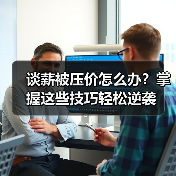 谈薪被压价怎么办？掌握这些技巧轻松逆袭（图4）