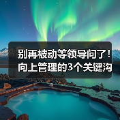 别再被动等领导问了！向上管理的3个关键沟通技巧（图4）