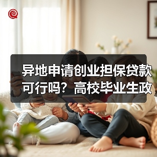 异地申请创业担保贷款可行吗？高校毕业生政策详解（图3）