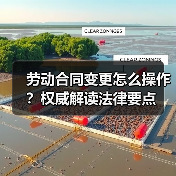 劳动合同变更怎么操作？权威解读法律要点（图1）