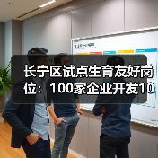 长宁区试点生育友好岗位：100家企业开发1000岗位如何助力？（图4）