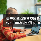 长宁区试点生育友好岗位：100家企业开发1000岗位如何助力？（图1）