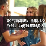00后新潮流:全职儿女兴起,为何越来越多人选择?(图3) 00后新潮流:全职儿女兴起,为何越来越多人选择?(图3)